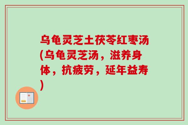 乌龟灵芝土茯苓红枣汤(乌龟灵芝汤，滋养身体，抗疲劳，延年益寿)