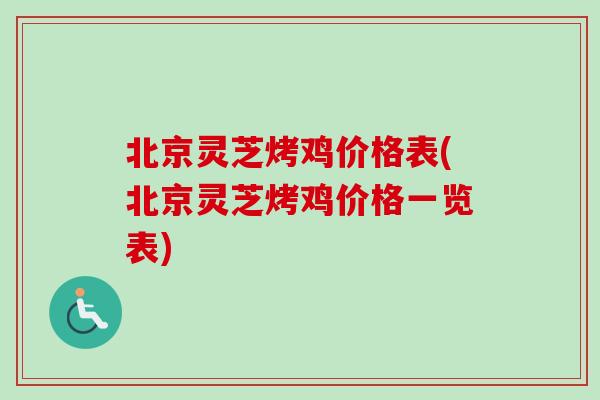 北京灵芝烤鸡价格表(北京灵芝烤鸡价格一览表)