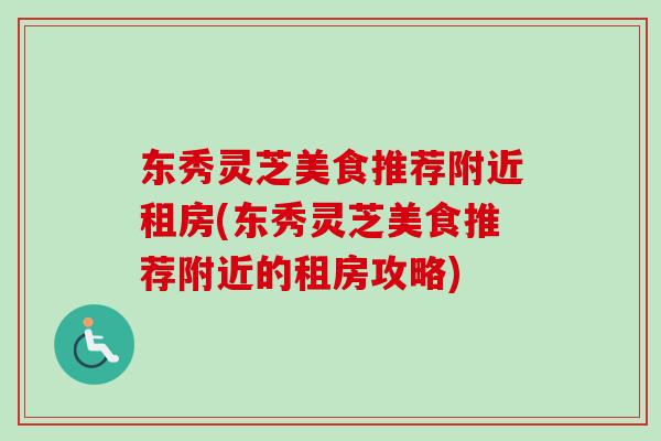 东秀灵芝美食推荐附近租房(东秀灵芝美食推荐附近的租房攻略)