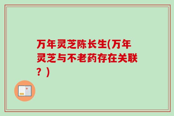 万年灵芝陈长生(万年灵芝与不老药存在关联？)