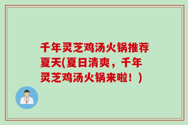 千年灵芝鸡汤火锅推荐夏天(夏日清爽，千年灵芝鸡汤火锅来啦！)