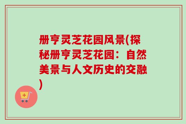 册亨灵芝花园风景(探秘册亨灵芝花园：自然美景与人文历史的交融)
