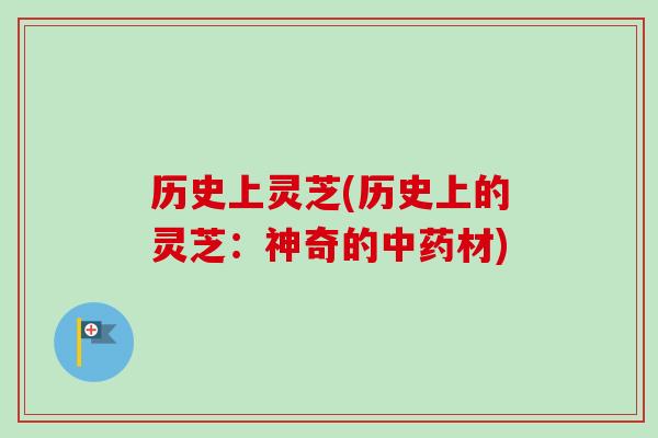 历史上灵芝(历史上的灵芝：神奇的中药材)