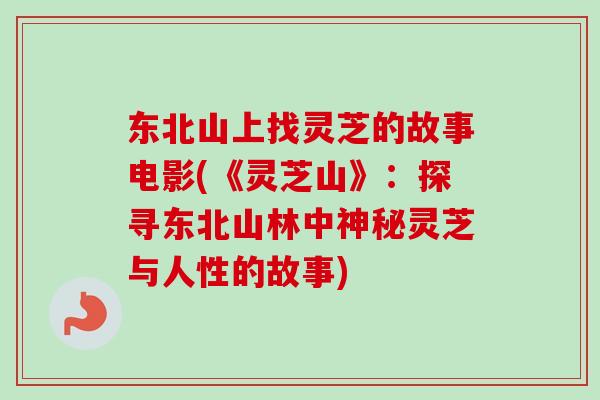 东北山上找灵芝的故事电影(《灵芝山》：探寻东北山林中神秘灵芝与人性的故事)
