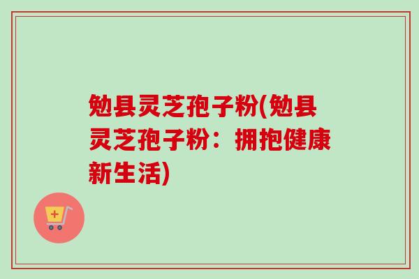 勉县灵芝孢子粉(勉县灵芝孢子粉:拥抱健康新生活) 勉县灵芝孢子粉(勉县灵芝孢子粉:拥抱健康新生活)