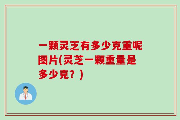 一颗灵芝有多少克重呢图片(灵芝一颗重量是多少克？)