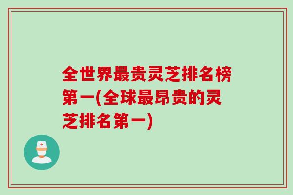全世界最贵灵芝排名榜第一(全球最昂贵的灵芝排名第一)