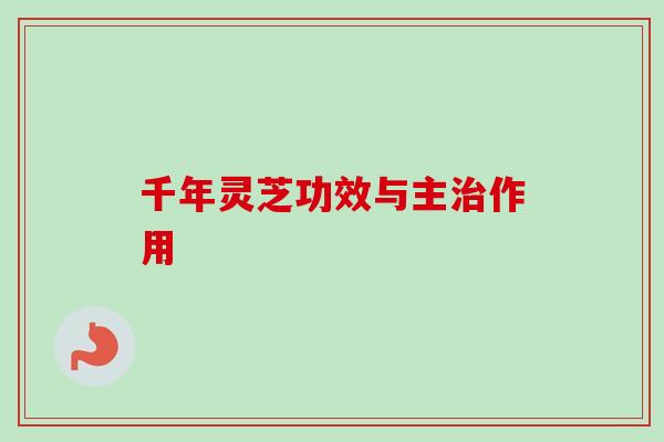 千年灵芝功效与主治作用