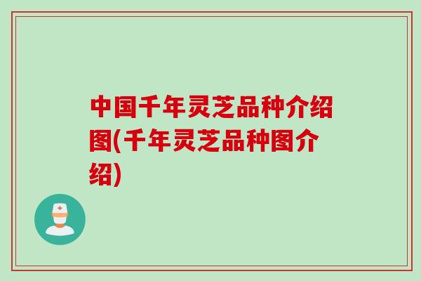中国千年灵芝品种介绍图(千年灵芝品种图介绍)