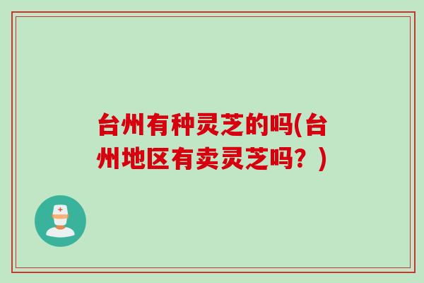 台州有种灵芝的吗(台州地区有卖灵芝吗？)