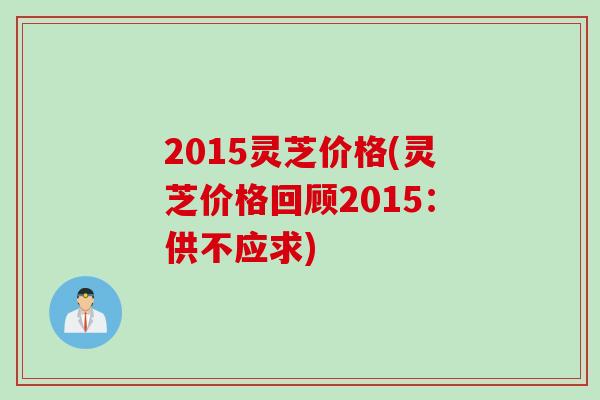 2015灵芝价格(灵芝价格回顾2015：供不应求)