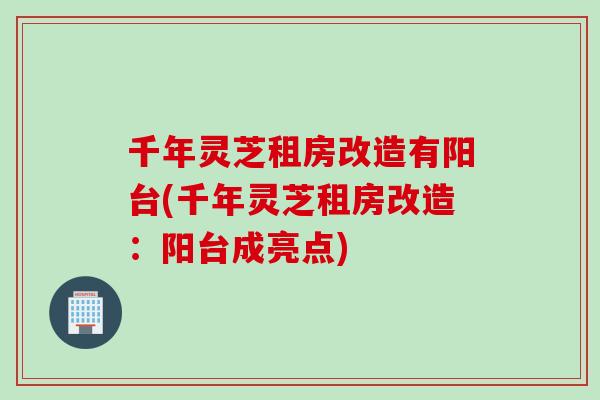 千年灵芝租房改造有阳台(千年灵芝租房改造：阳台成亮点)