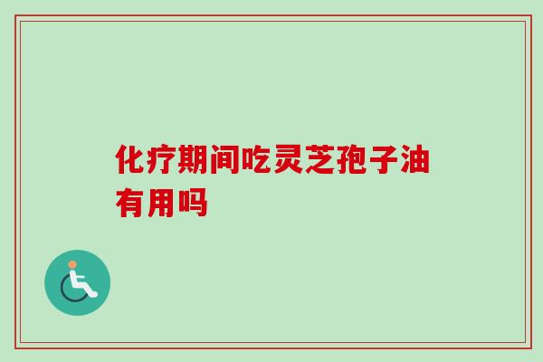 化疗期间吃灵芝孢子油有用吗