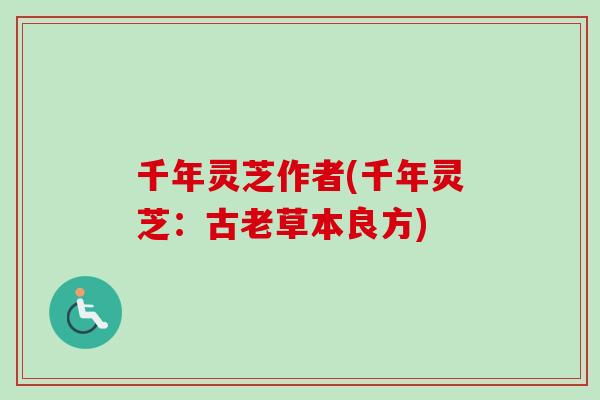 千年灵芝作者(千年灵芝：古老草本良方)