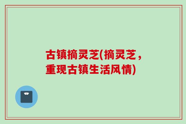 古镇摘灵芝(摘灵芝，重现古镇生活风情)