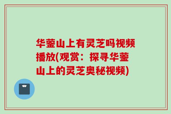 华蓥山上有灵芝吗视频播放(观赏：探寻华蓥山上的灵芝奥秘视频)