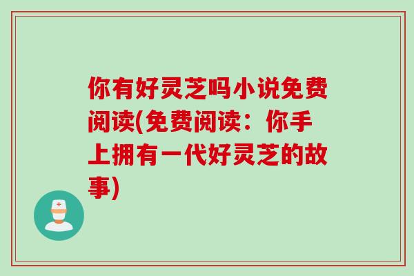 你有好灵芝吗小说免费阅读(免费阅读：你手上拥有一代好灵芝的故事)