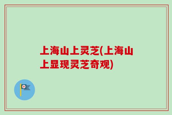 上海山上灵芝(上海山上显现灵芝奇观)