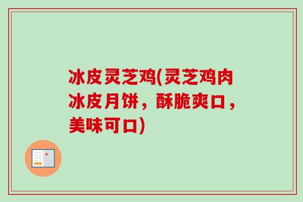 冰皮灵芝鸡(灵芝鸡肉冰皮月饼，酥脆爽口，美味可口)
