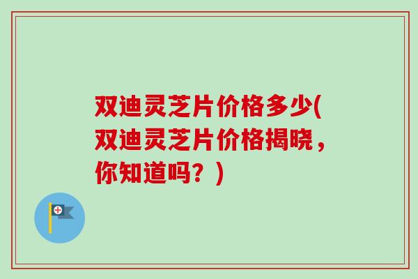 双迪灵芝片价格多少(双迪灵芝片价格揭晓，你知道吗？)