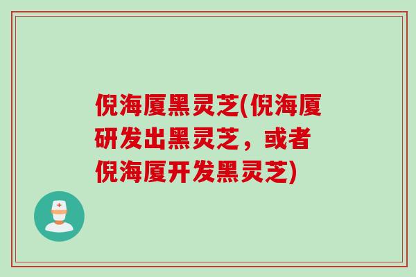 倪海厦黑灵芝(倪海厦研发出黑灵芝，或者 倪海厦开发黑灵芝)