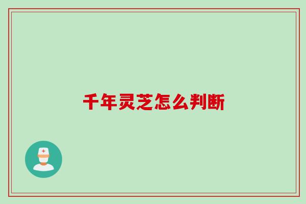 千年灵芝怎么判断 千年灵芝怎么判断