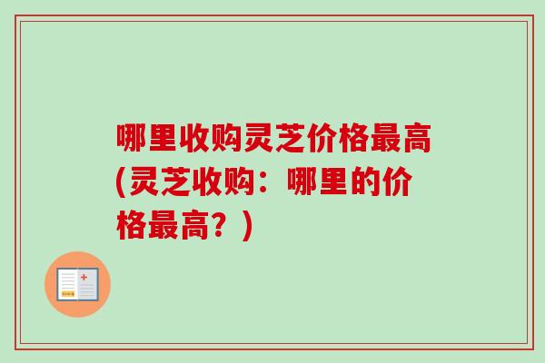 哪里收购灵芝价格高(灵芝收购：哪里的价格高？)