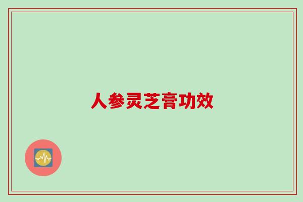 人参灵芝膏功效