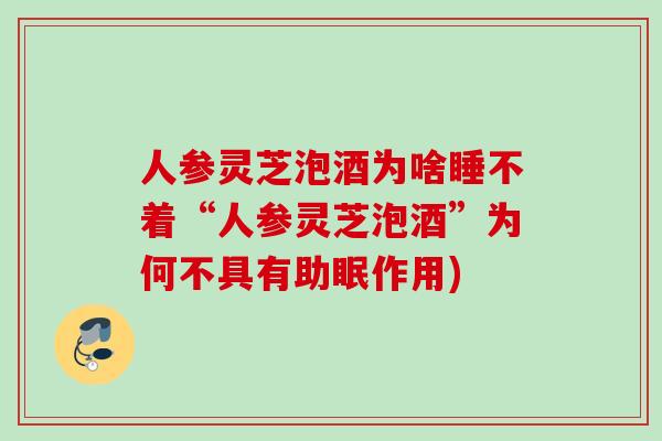 人参灵芝泡酒为啥睡不着“人参灵芝泡酒”为何不具有助眠作用)