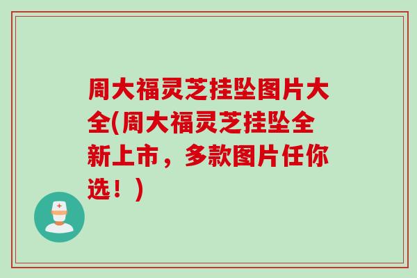 周大福灵芝挂坠图片大全(周大福灵芝挂坠全新上市，多款图片任你选！)
