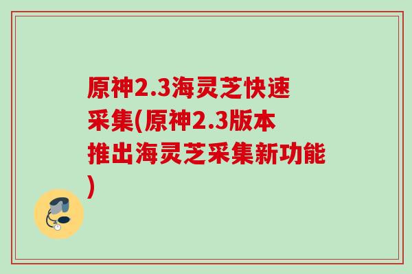 原神2.3海灵芝快速采集(原神2.3版本推出海灵芝采集新功能)