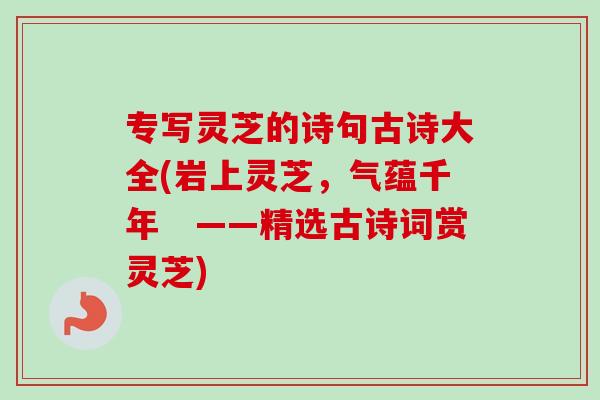 专写灵芝的诗句古诗大全(岩上灵芝，气蕴千年　——精选古诗词赏灵芝)