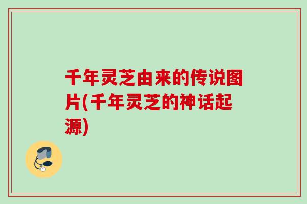 千年灵芝由来的传说图片(千年灵芝的神话起源)