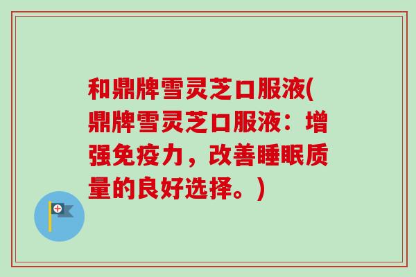 和鼎牌雪灵芝口服液(鼎牌雪灵芝口服液：增强免疫力，改善睡眠质量的良好选择。)