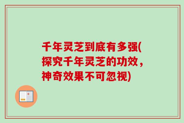 千年灵芝到底有多强(探究千年灵芝的功效，神奇效果不可忽视)