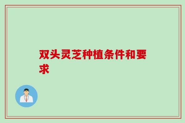 双头灵芝种植条件和要求