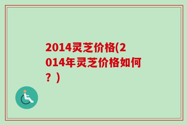 2014灵芝价格(2014年灵芝价格如何？)