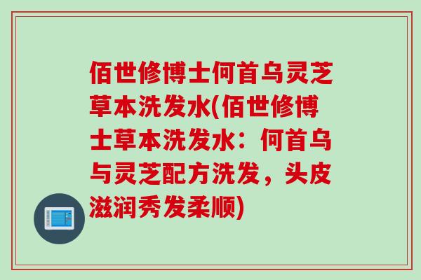 佰世修博士何首乌灵芝草本洗发水(佰世修博士草本洗发水：何首乌与灵芝配方洗发，头皮滋润秀发柔顺)