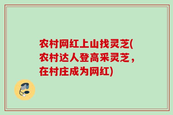 农村网红上山找灵芝(农村达人登高采灵芝，在村庄成为网红)