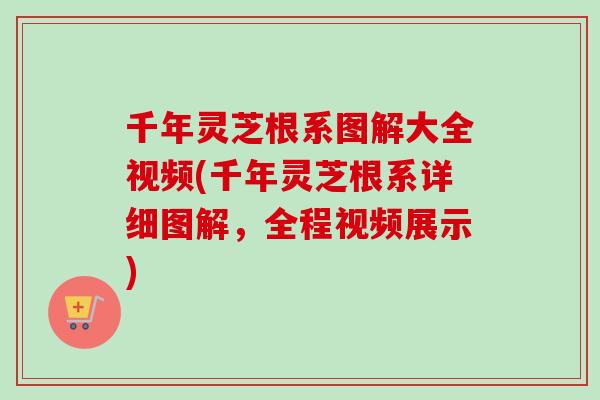 千年灵芝根系图解大全视频(千年灵芝根系详细图解，全程视频展示)
