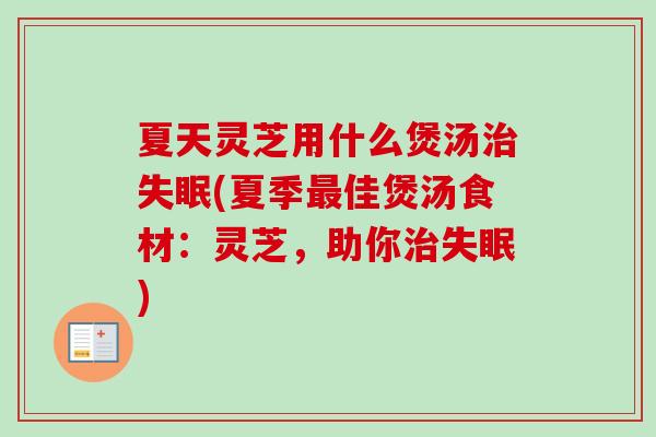 夏天灵芝用什么煲汤(夏季佳煲汤食材:灵芝,助你) 夏天灵芝用什么煲汤(夏季佳煲汤食材:灵芝,助你)