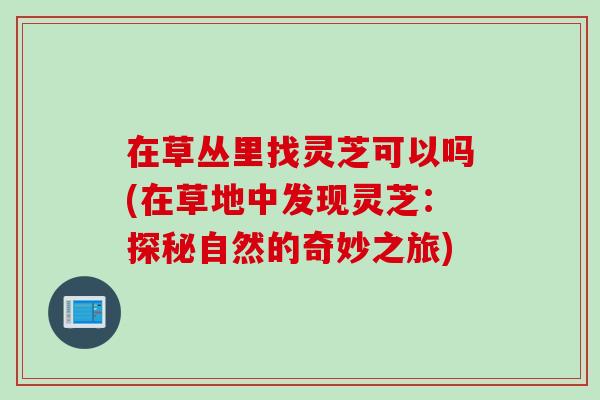 在草丛里找灵芝可以吗(在草地中发现灵芝：探秘自然的奇妙之旅)