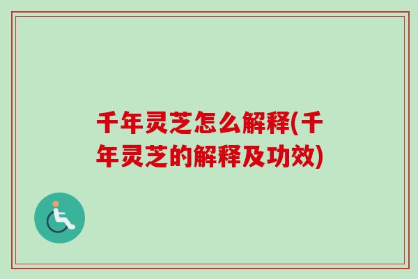 千年灵芝怎么解释(千年灵芝的解释及功效)