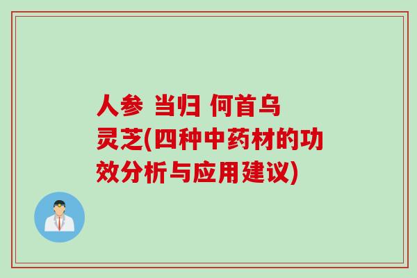 人参 当归 何首乌 灵芝(四种中药材的功效分析与应用建议)
