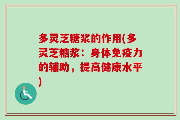 多灵芝糖浆的作用(多灵芝糖浆：身体免疫力的辅助，提高健康水平)