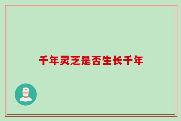 千年灵芝是否生长千年