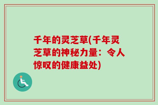 千年的灵芝草(千年灵芝草的神秘力量：令人惊叹的健康益处)