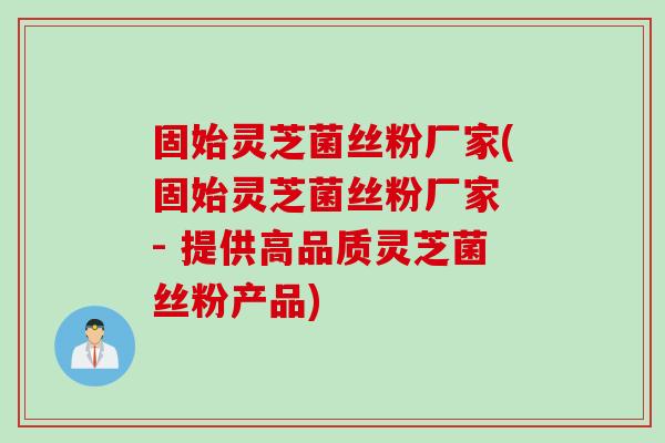 固始灵芝菌丝粉厂家(固始灵芝菌丝粉厂家 - 提供高品质灵芝菌丝粉产品) 固始灵芝菌丝粉厂家(固始灵芝菌丝粉厂家 - 提供高品质灵芝菌丝粉产品)