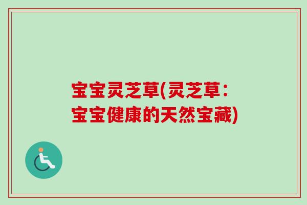 宝宝灵芝草(灵芝草：宝宝健康的天然宝藏)