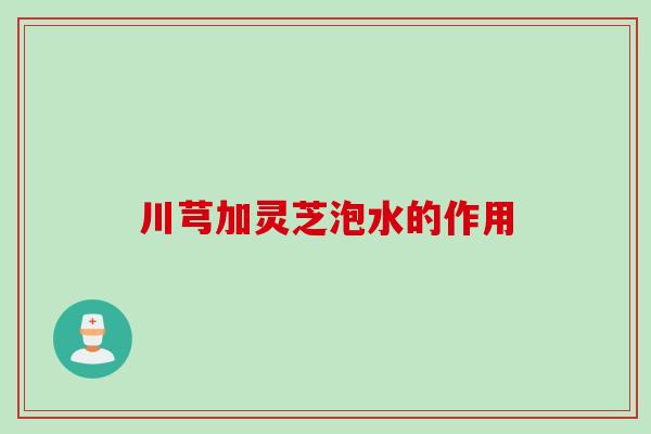 川芎加灵芝泡水的作用